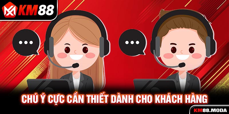 Chú ý cực cần thiết dành cho khách hàng