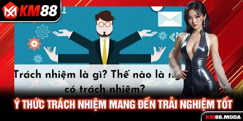 Ý thức trách nhiệm mang đến trải nghiệm tốt